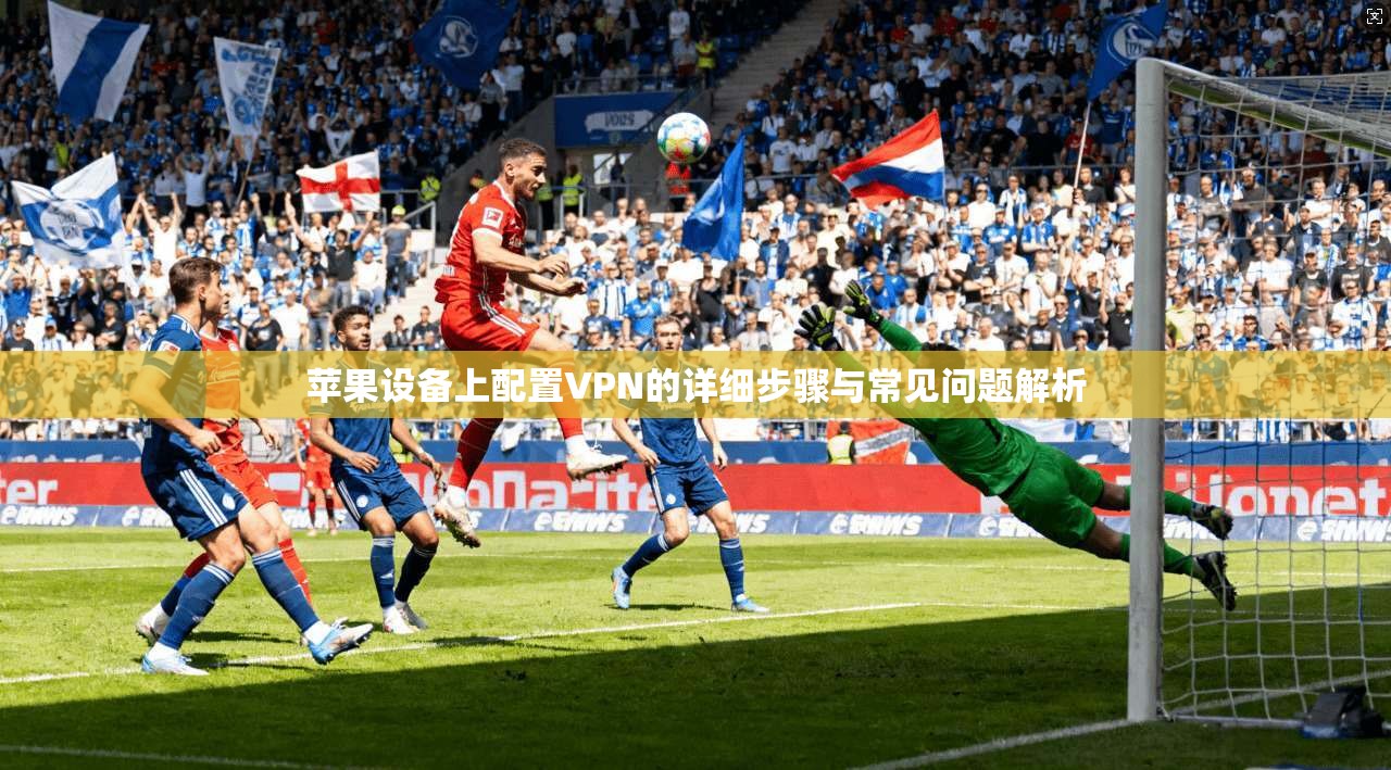 苹果设备上配置VPN的详细步骤与常见问题解析