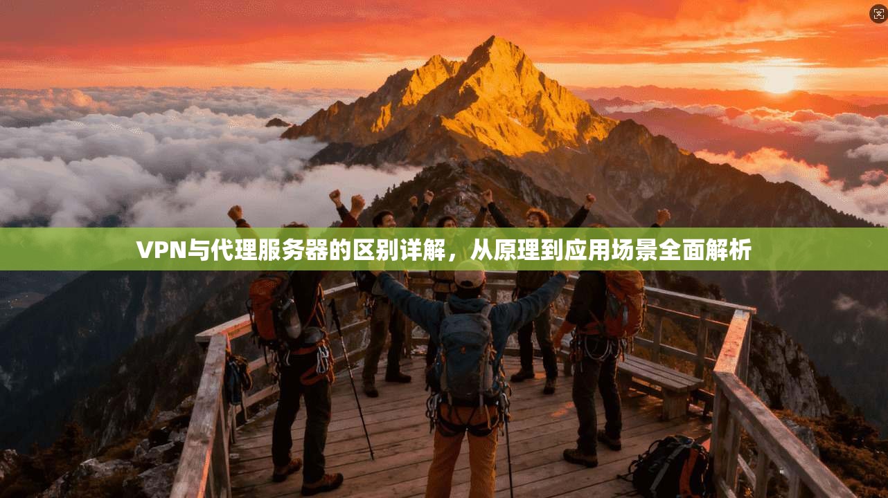 VPN与代理服务器的区别详解，从原理到应用场景全面解析