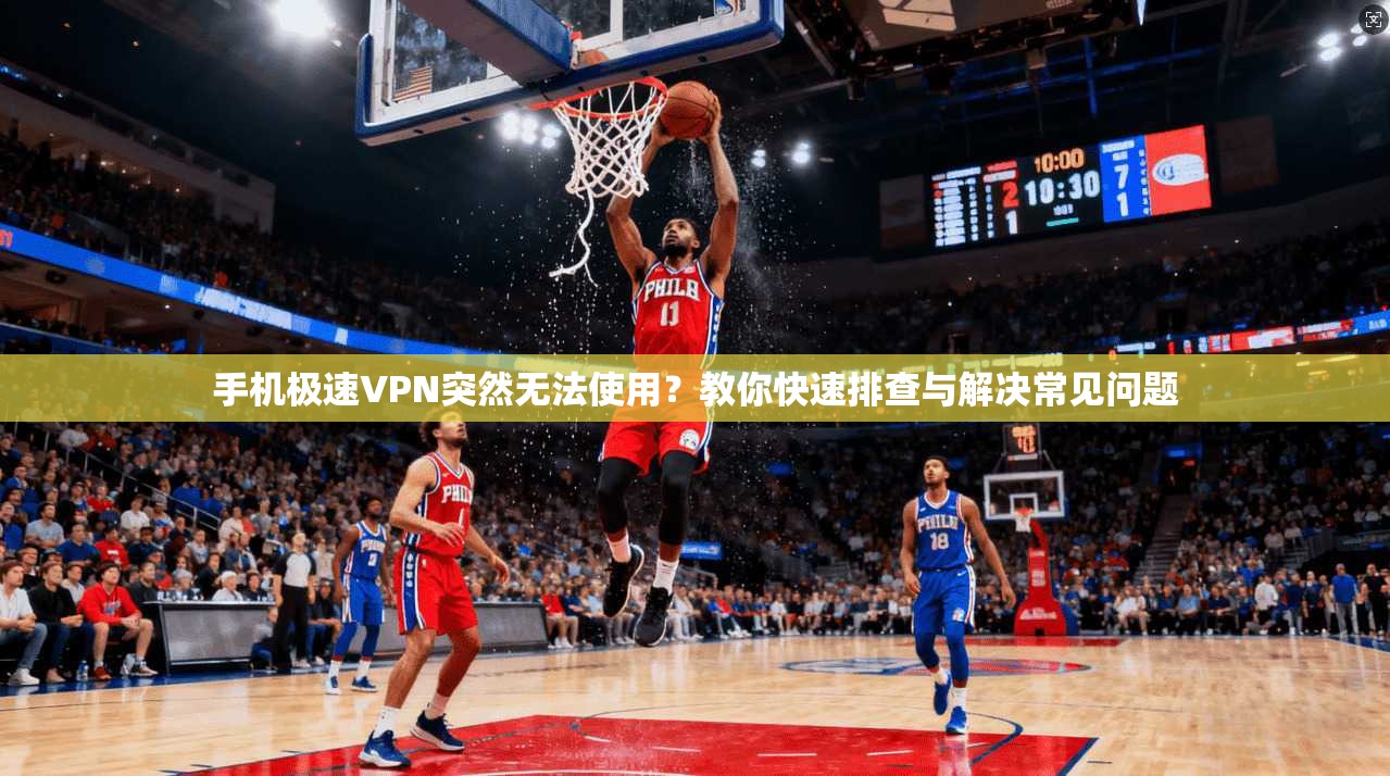手机极速VPN突然无法使用？教你快速排查与解决常见问题