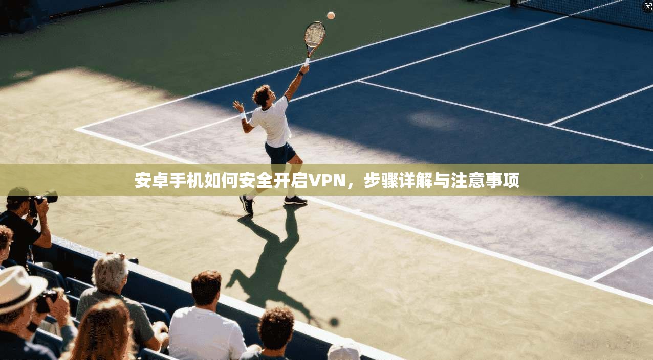 安卓手机如何安全开启VPN,步骤详解与注意事项