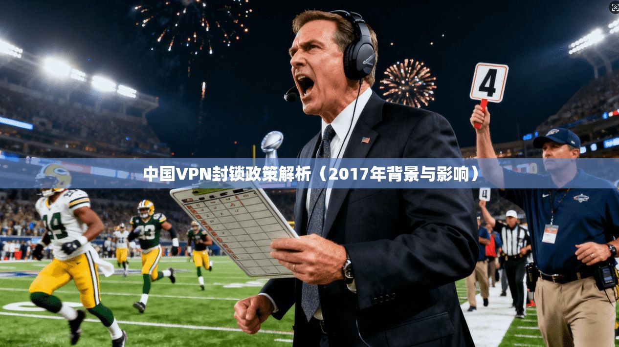 中国VPN封锁政策解析(2017年背景与影响)