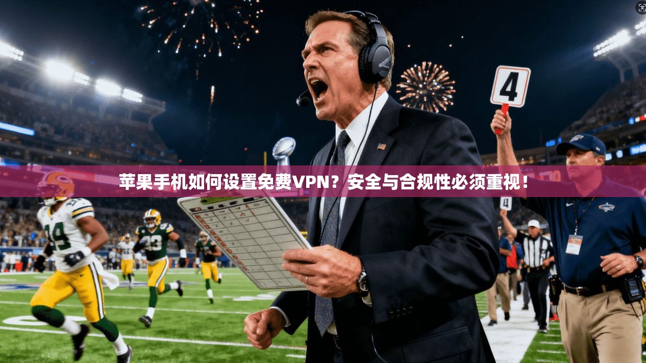 苹果手机如何设置免费VPN？安全与合规性必须重视！