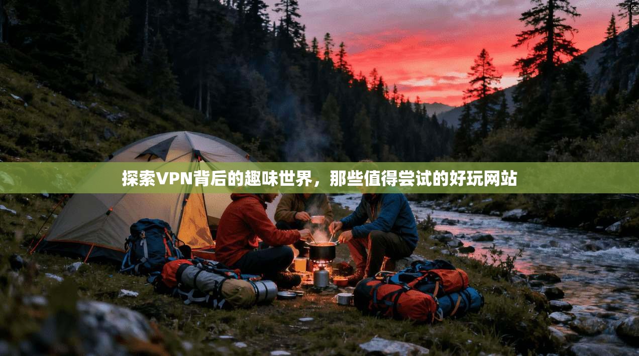 探索VPN背后的趣味世界，那些值得尝试的好玩网站