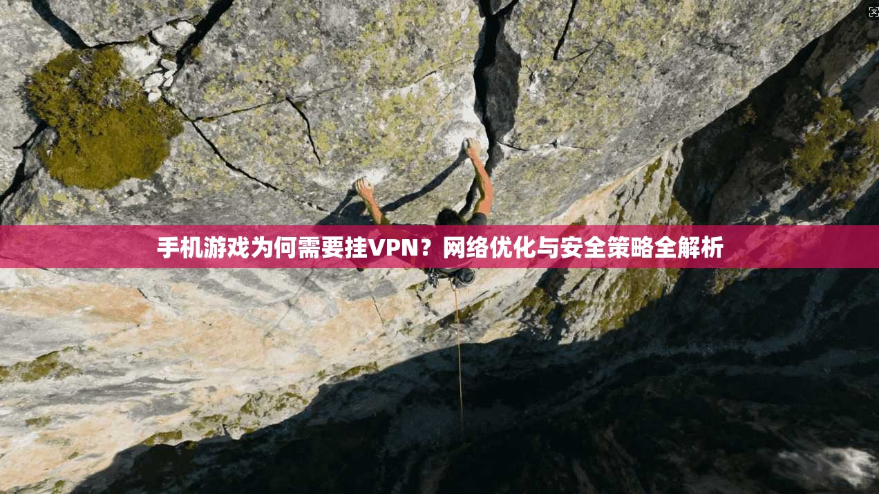 手机游戏为何需要挂VPN?网络优化与安全策略全解析