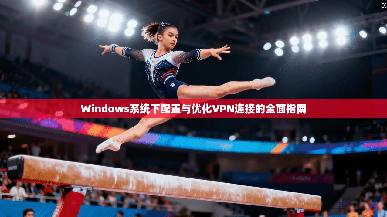 Windows系统下配置与优化VPN连接的全面指南