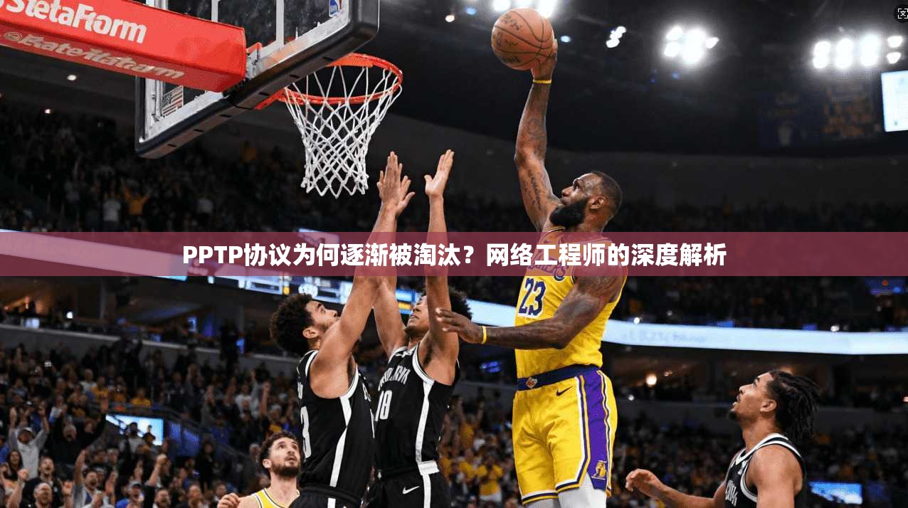 PPTP协议为何逐渐被淘汰？网络工程师的深度解析
