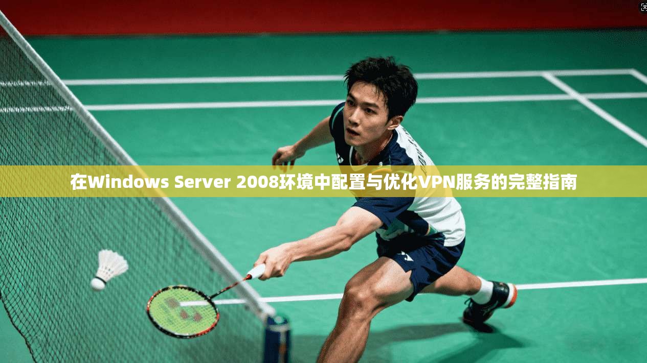 在Windows Server 2008环境中配置与优化VPN服务的完整指南