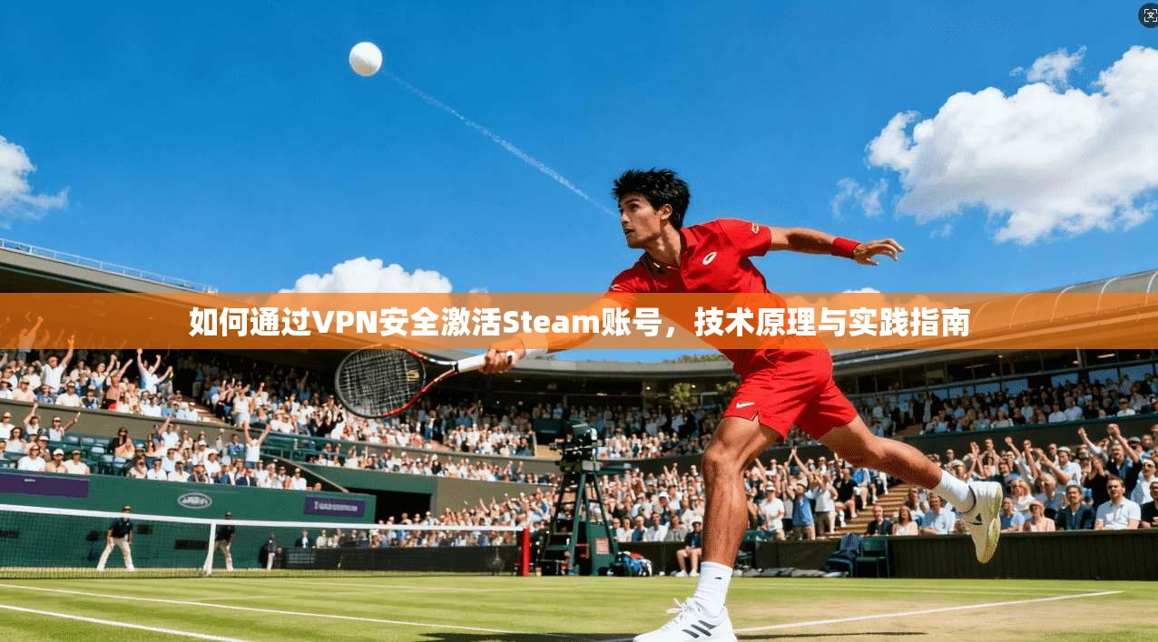 如何通过VPN安全激活Steam账号，技术原理与实践指南