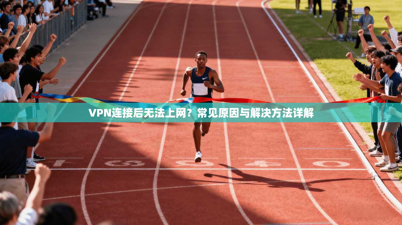 VPN连接后无法上网？常见原因与解决方法详解
