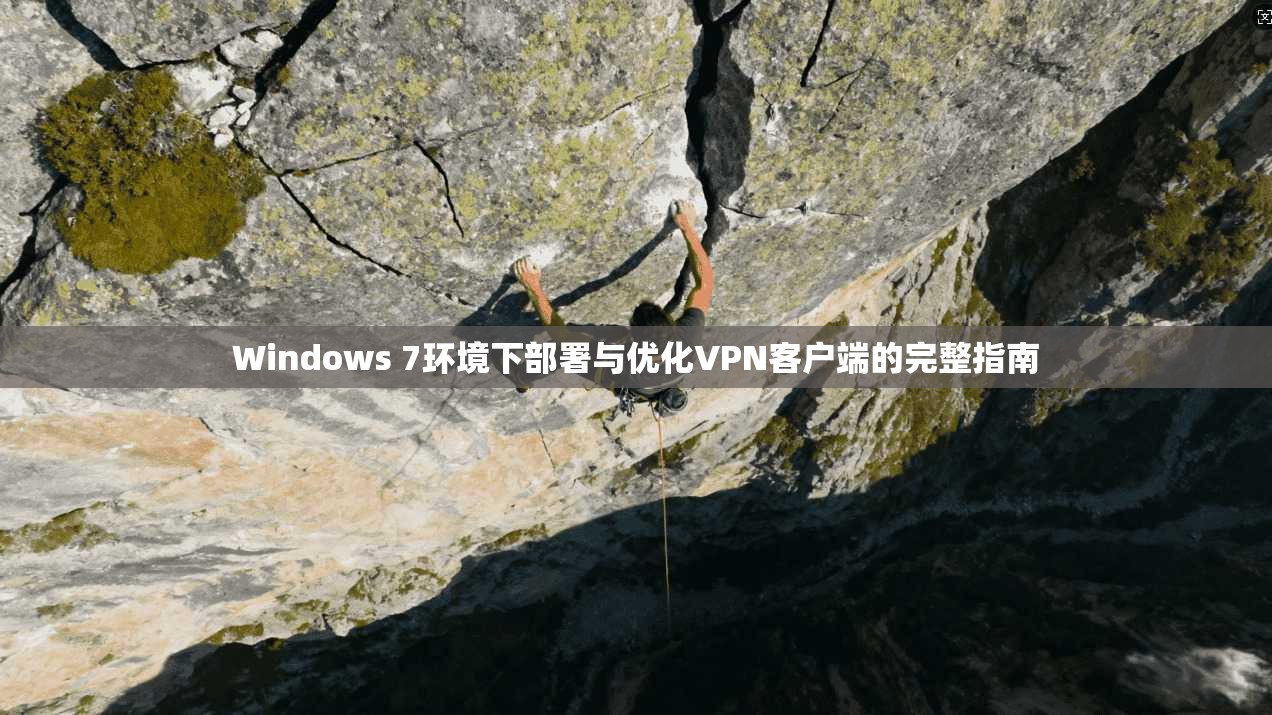 Windows 7环境下部署与优化VPN客户端的完整指南