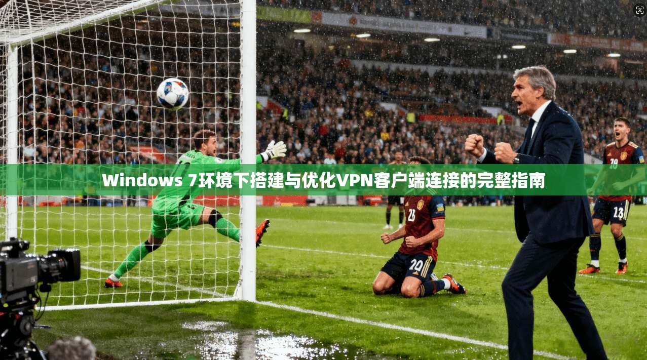 Windows 7环境下搭建与优化VPN客户端连接的完整指南