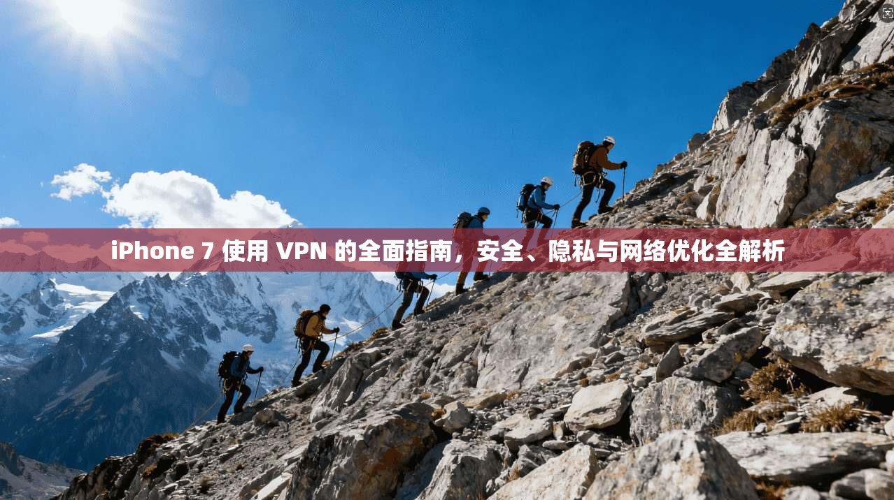 iPhone 7 使用 VPN 的全面指南，安全、隐私与网络优化全解析
