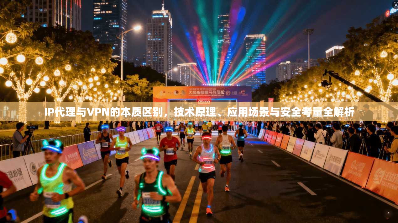 IP代理与VPN的本质区别，技术原理、应用场景与安全考量全解析