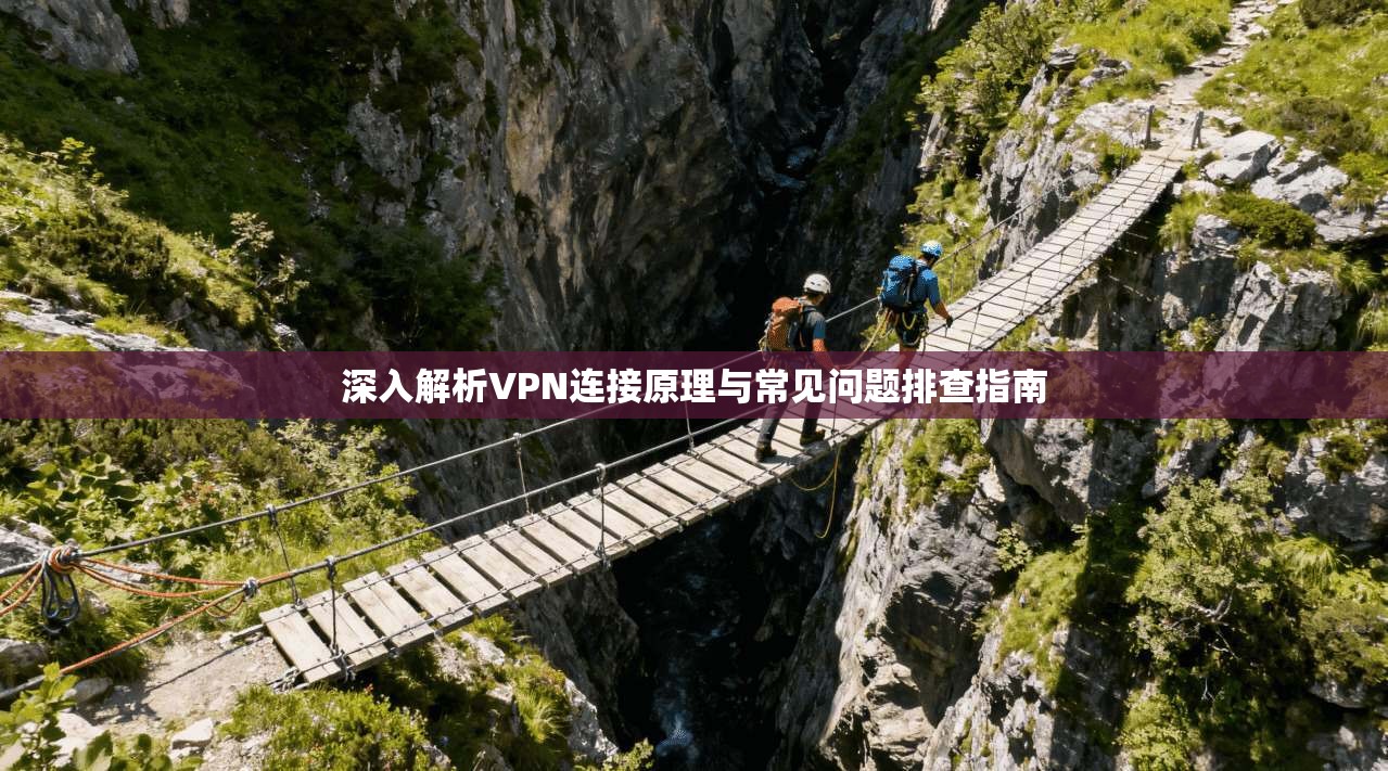 深入解析VPN连接原理与常见问题排查指南