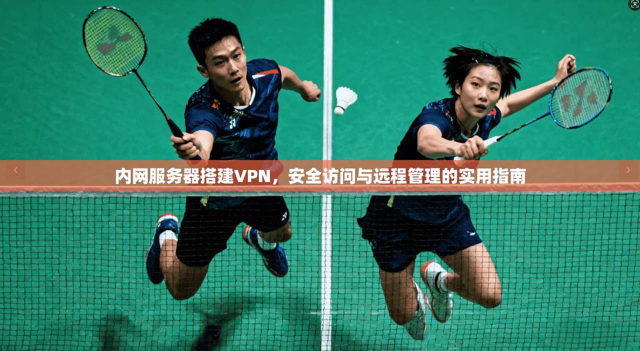 内网服务器搭建VPN，安全访问与远程管理的实用指南