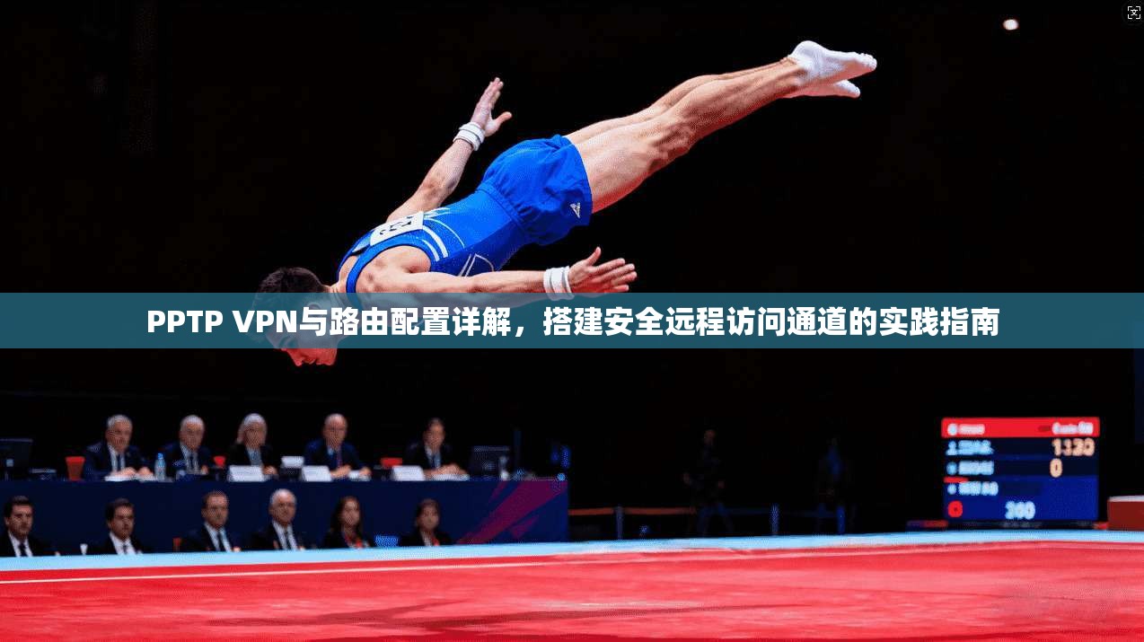 PPTP VPN与路由配置详解,搭建安全远程访问通道的实践指南