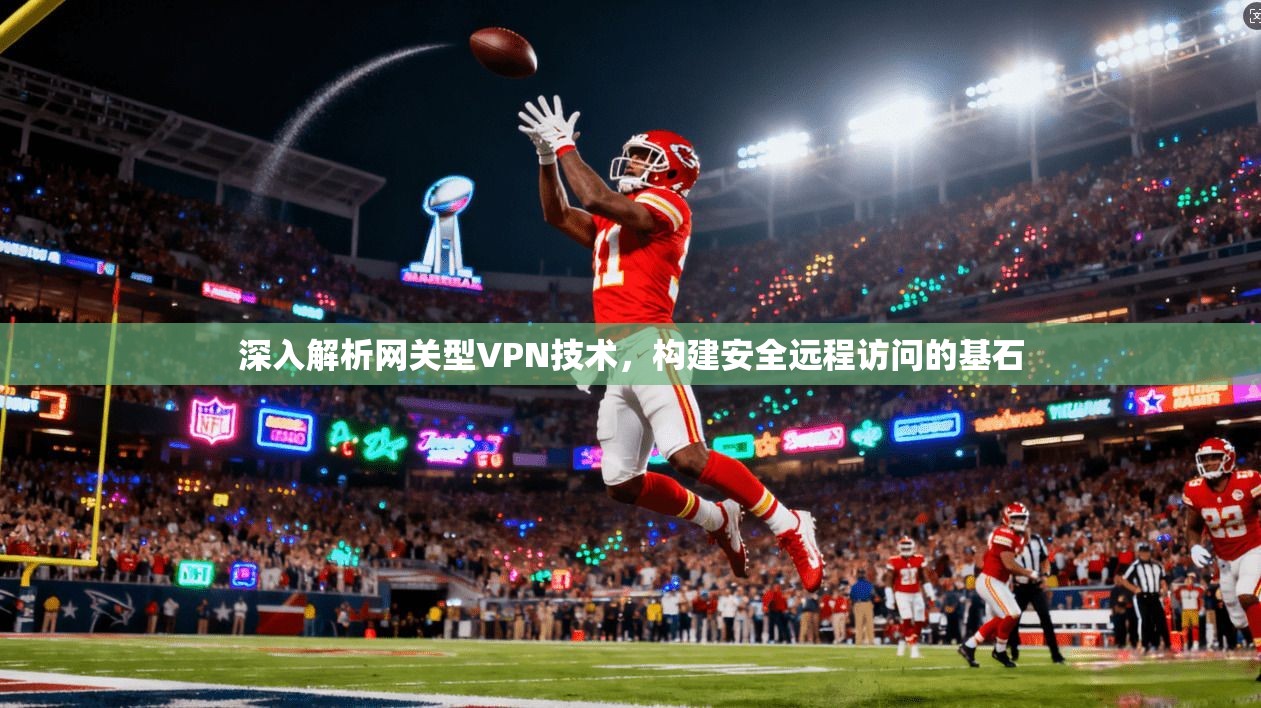 深入解析网关型VPN技术，构建安全远程访问的基石