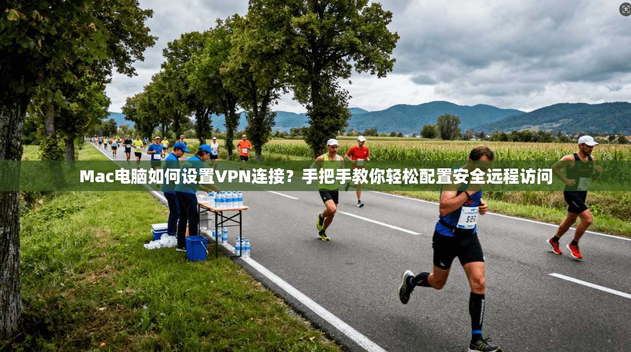 Mac电脑如何设置VPN连接?手把手教你轻松配置安全远程访问