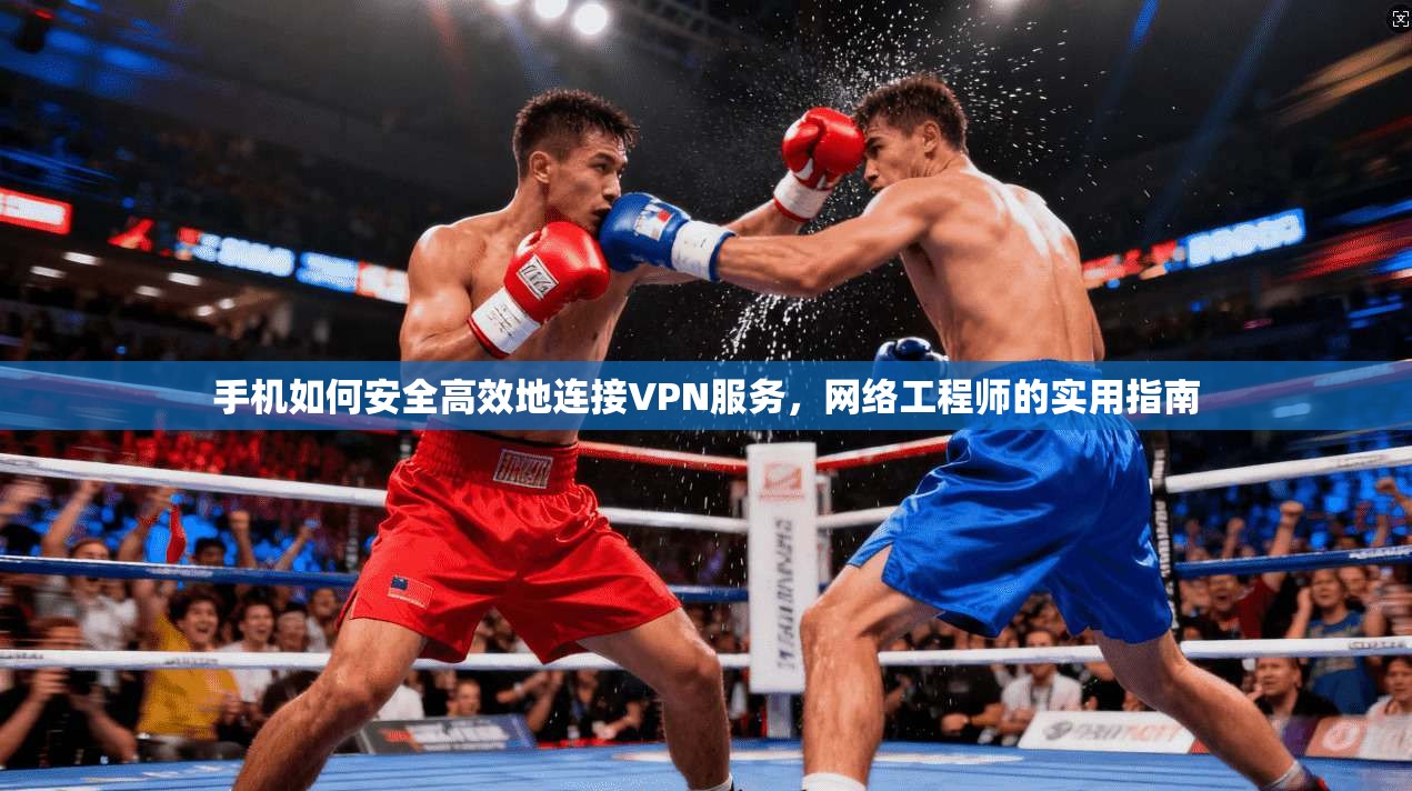 手机如何安全高效地连接VPN服务，网络工程师的实用指南