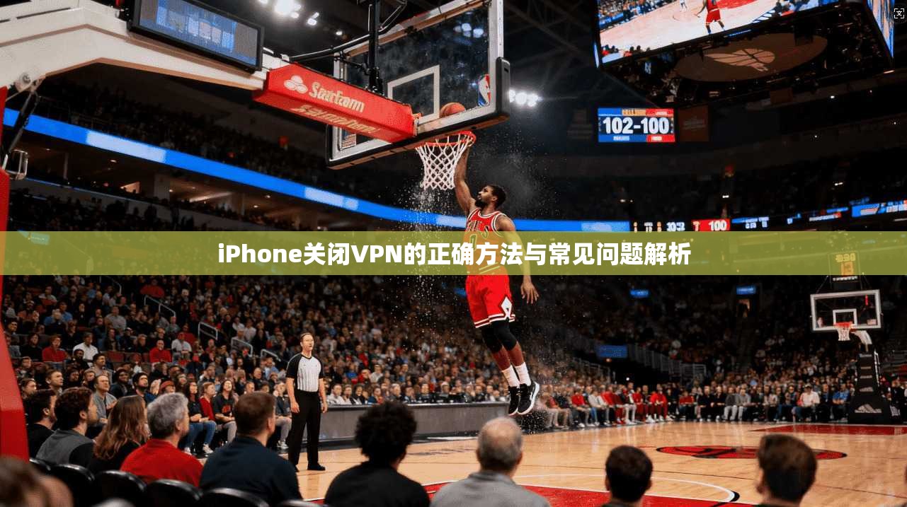 iPhone关闭VPN的正确方法与常见问题解析