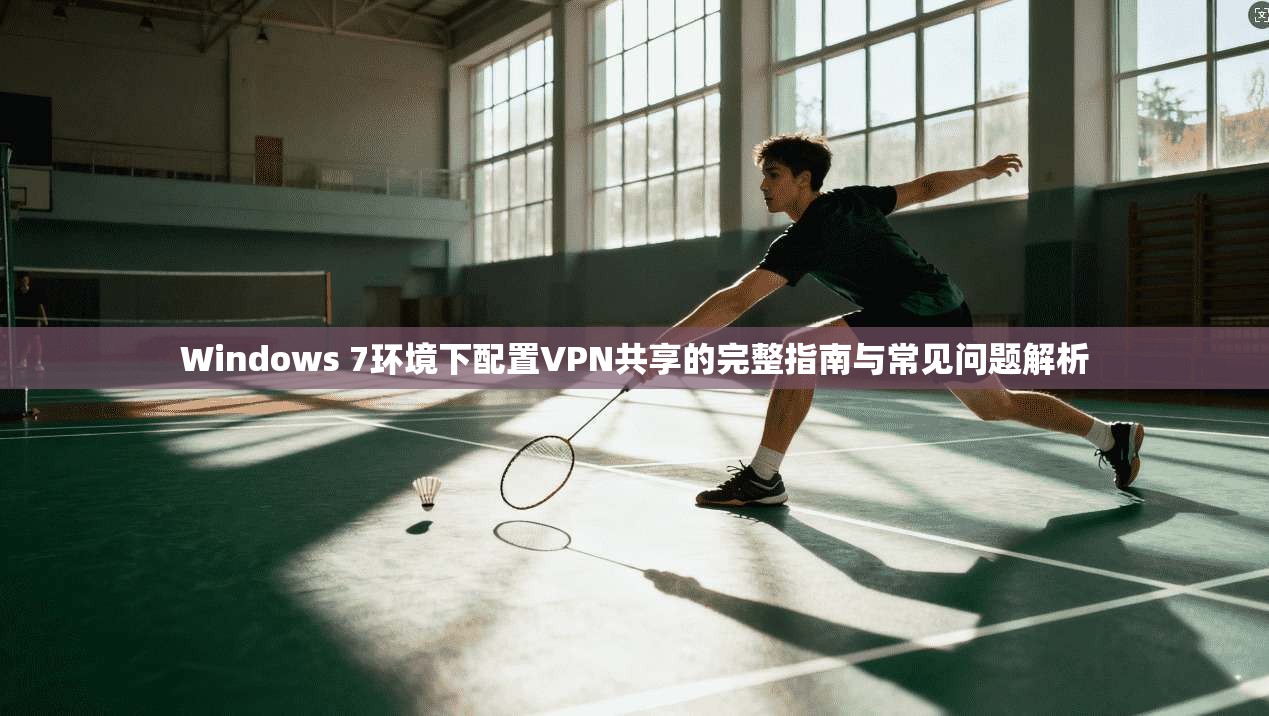 Windows 7环境下配置VPN共享的完整指南与常见问题解析