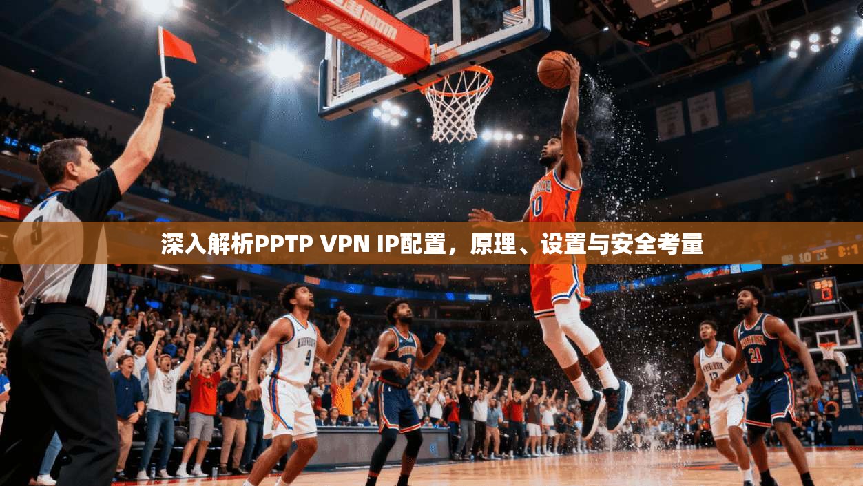 深入解析PPTP VPN IP配置，原理、设置与安全考量