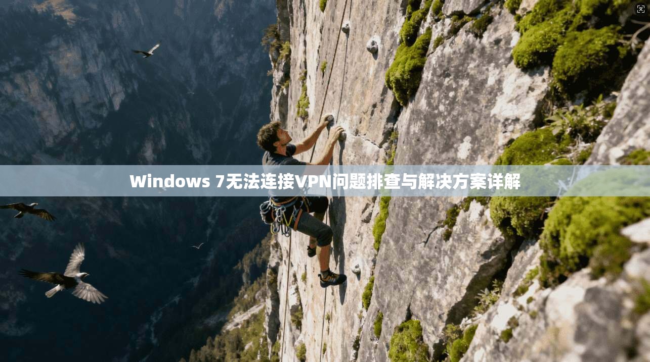 Windows 7无法连接VPN问题排查与解决方案详解
