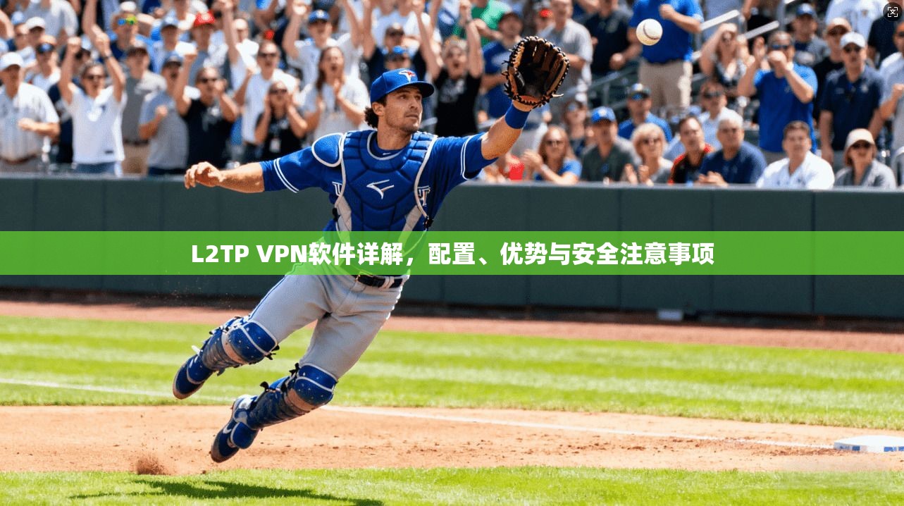 L2TP VPN软件详解，配置、优势与安全注意事项