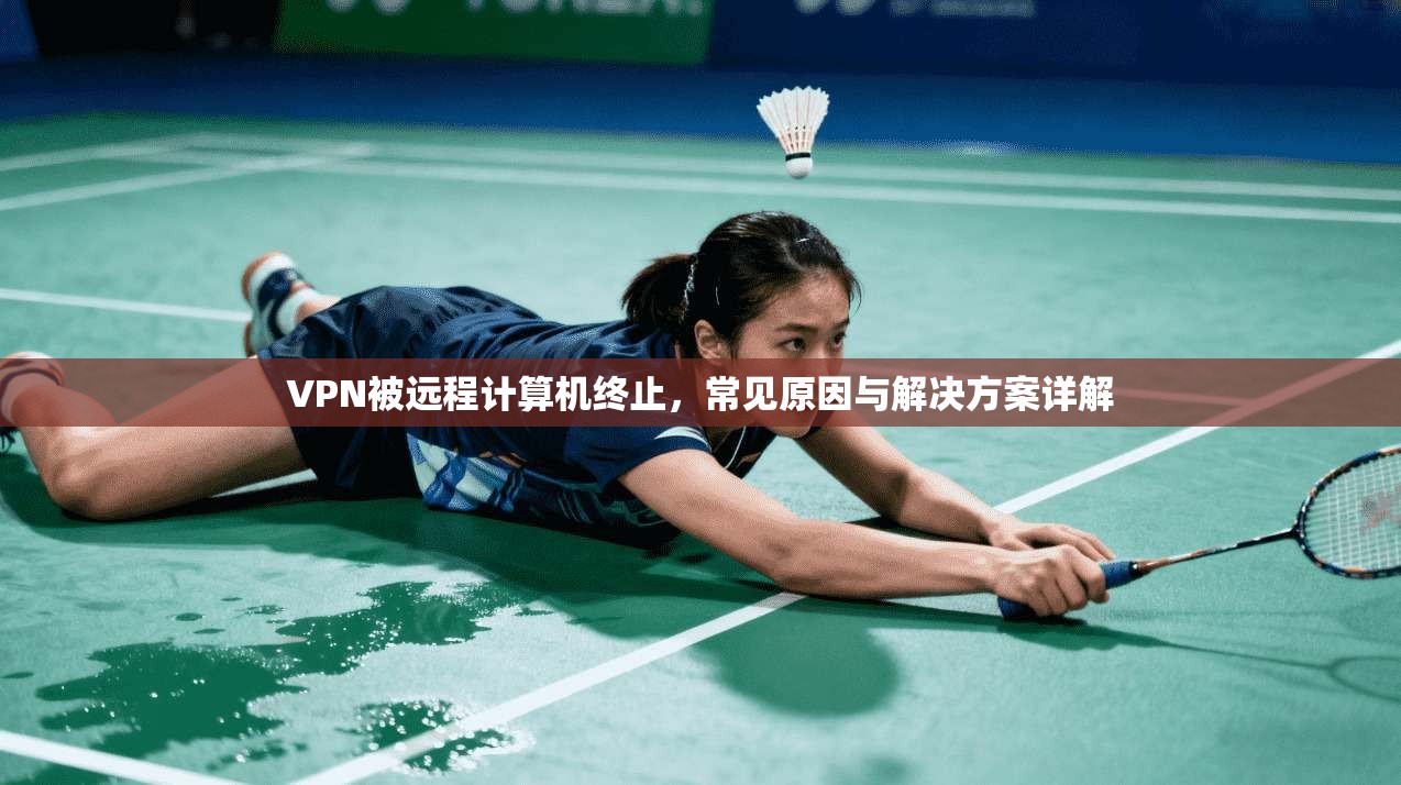 VPN被远程计算机终止，常见原因与解决方案详解