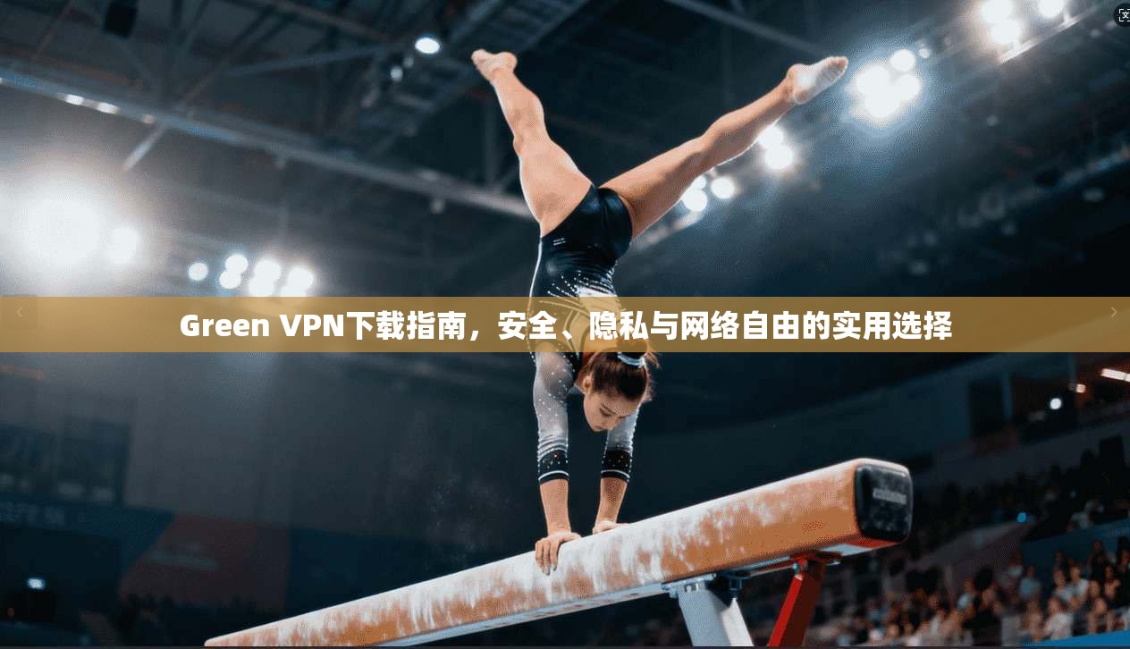 Green VPN下载指南，安全、隐私与网络自由的实用选择