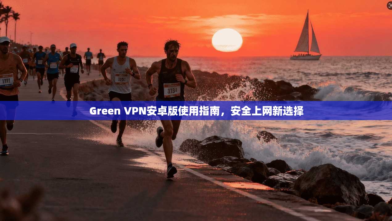 Green VPN安卓版使用指南,安全上网新选择