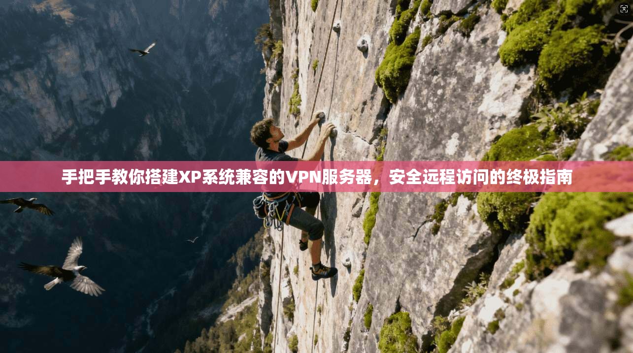 手把手教你搭建XP系统兼容的VPN服务器,安全远程访问的终极指南