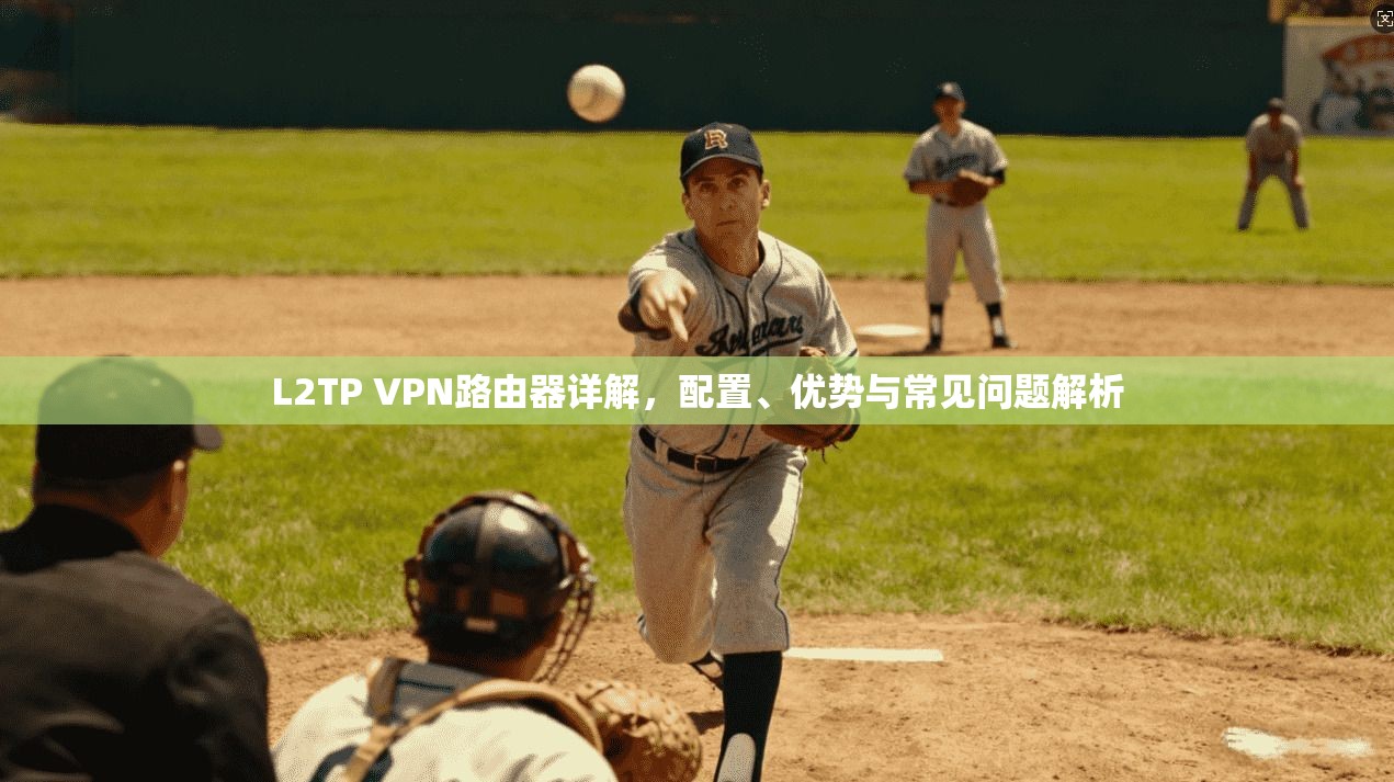 L2TP VPN路由器详解，配置、优势与常见问题解析