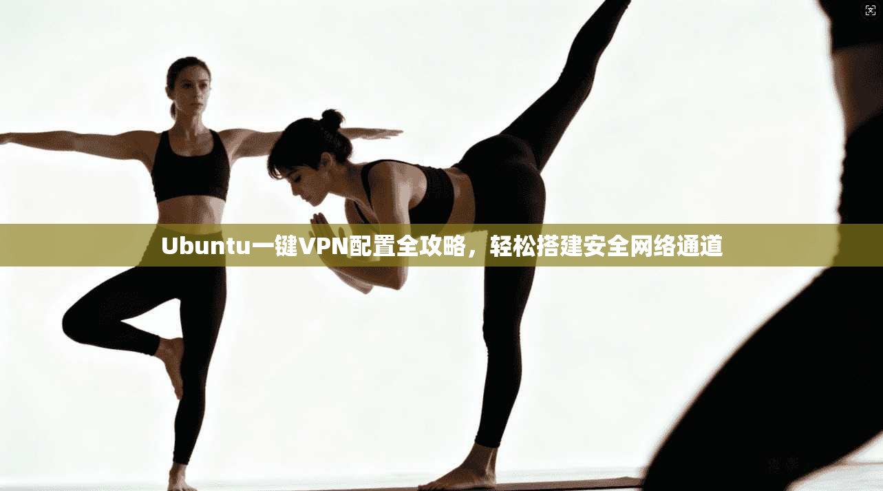 Ubuntu一键VPN配置全攻略，轻松搭建安全网络通道