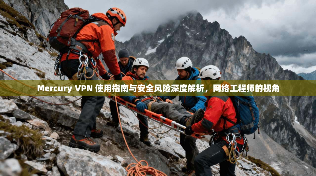 Mercury VPN 使用指南与安全风险深度解析，网络工程师的视角