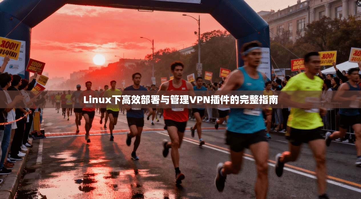 Linux下高效部署与管理VPN插件的完整指南