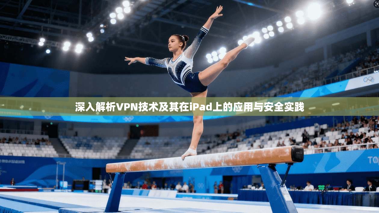 深入解析VPN技术及其在iPad上的应用与安全实践