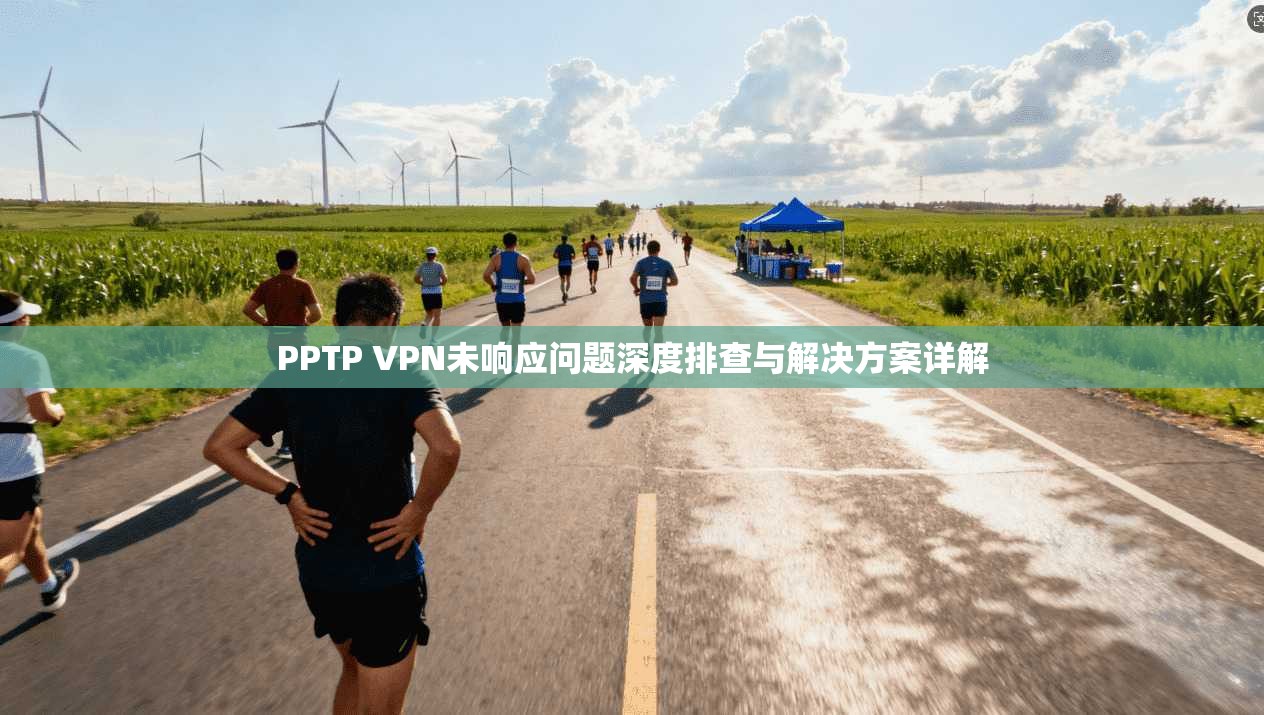 PPTP VPN未响应问题深度排查与解决方案详解