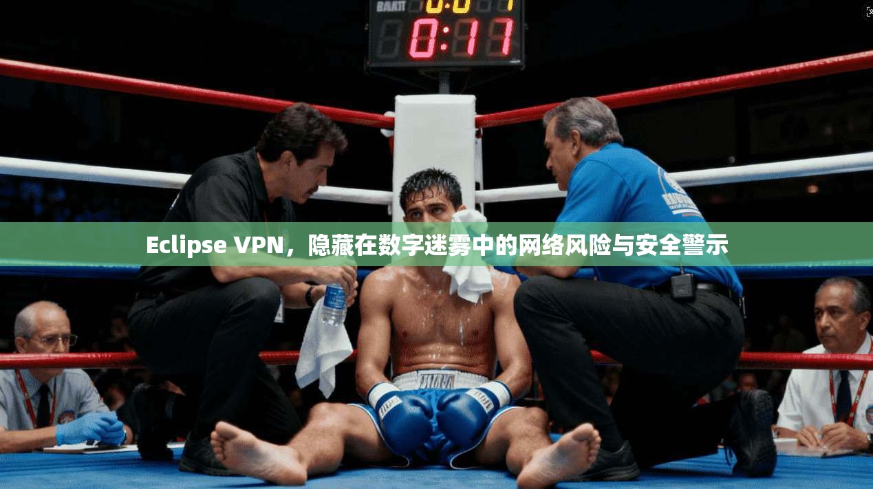 Eclipse VPN,隐藏在数字迷雾中的网络风险与安全警示