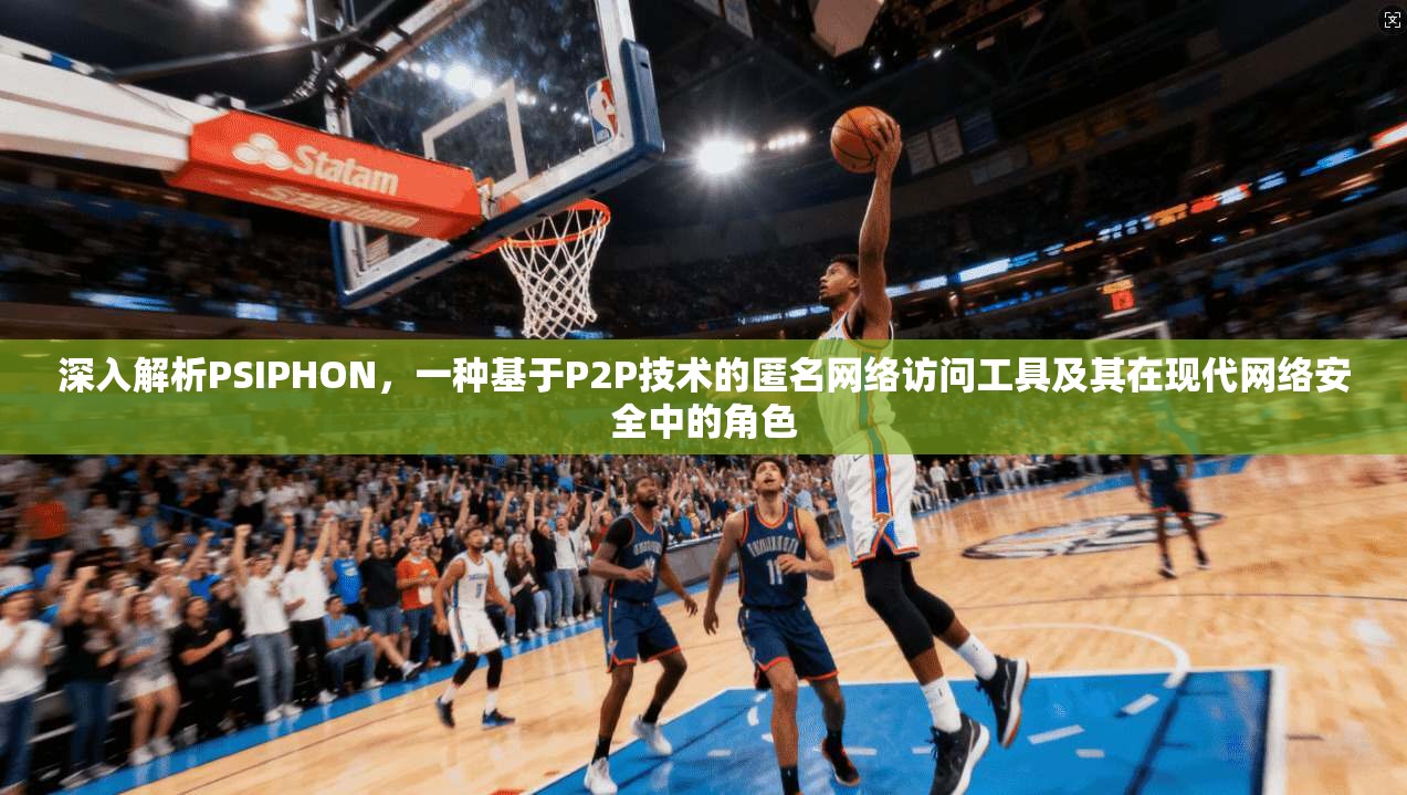 深入解析PSIPHON，一种基于P2P技术的匿名网络访问工具及其在现代网络安全中的角色