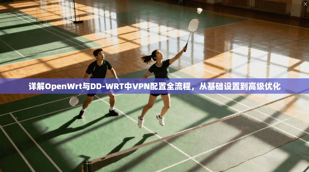 详解OpenWrt与DD-WRT中VPN配置全流程，从基础设置到高级优化