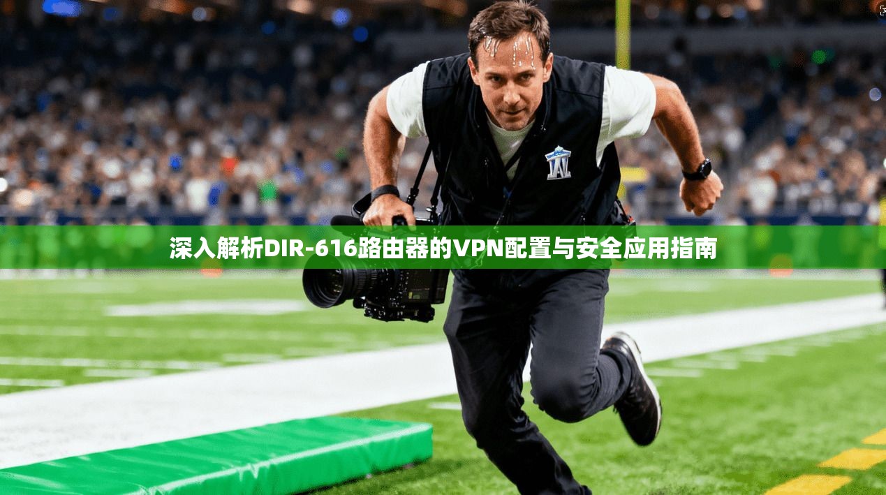 深入解析DIR-616路由器的VPN配置与安全应用指南