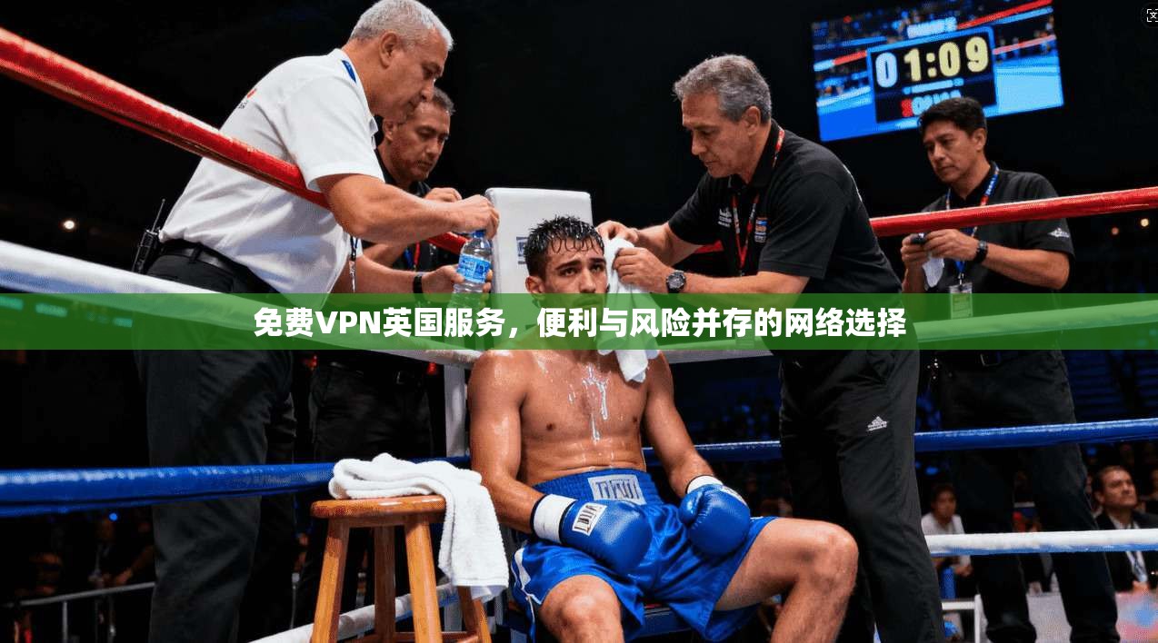 免费VPN英国服务，便利与风险并存的网络选择