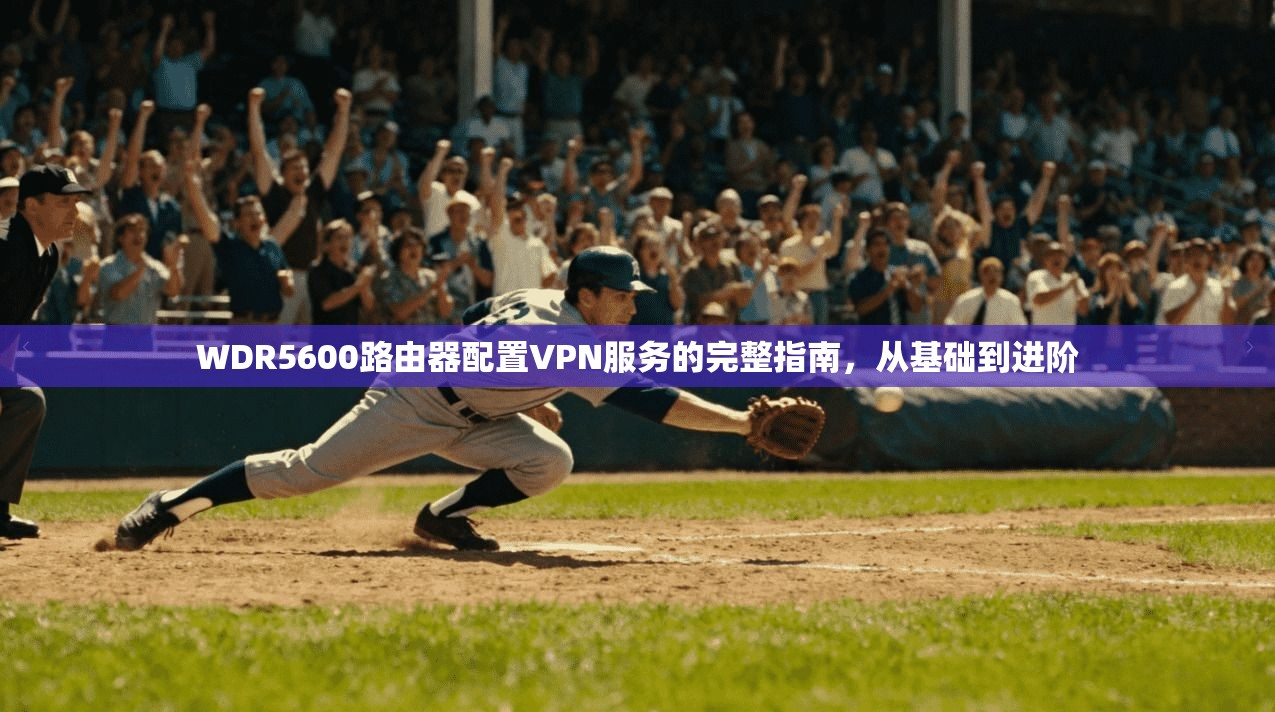 WDR5600路由器配置VPN服务的完整指南，从基础到进阶