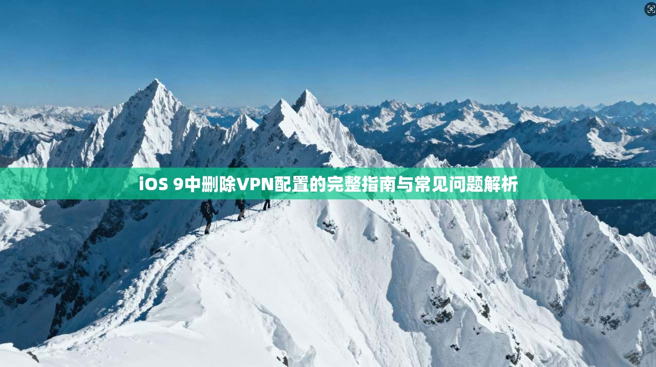 iOS 9中删除VPN配置的完整指南与常见问题解析