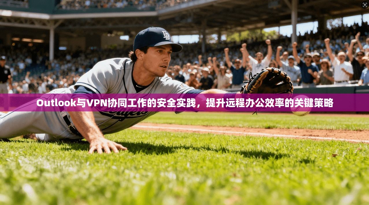 Outlook与VPN协同工作的安全实践，提升远程办公效率的关键策略
