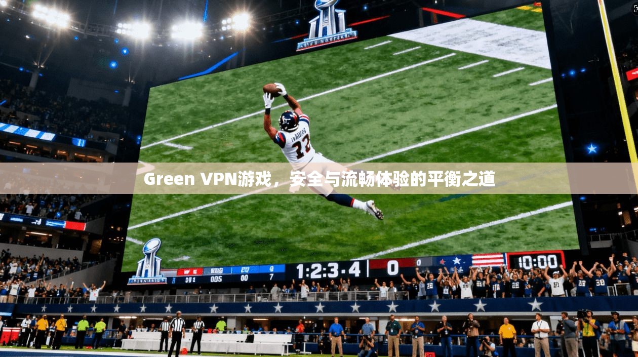 Green VPN游戏,安全与流畅体验的平衡之道