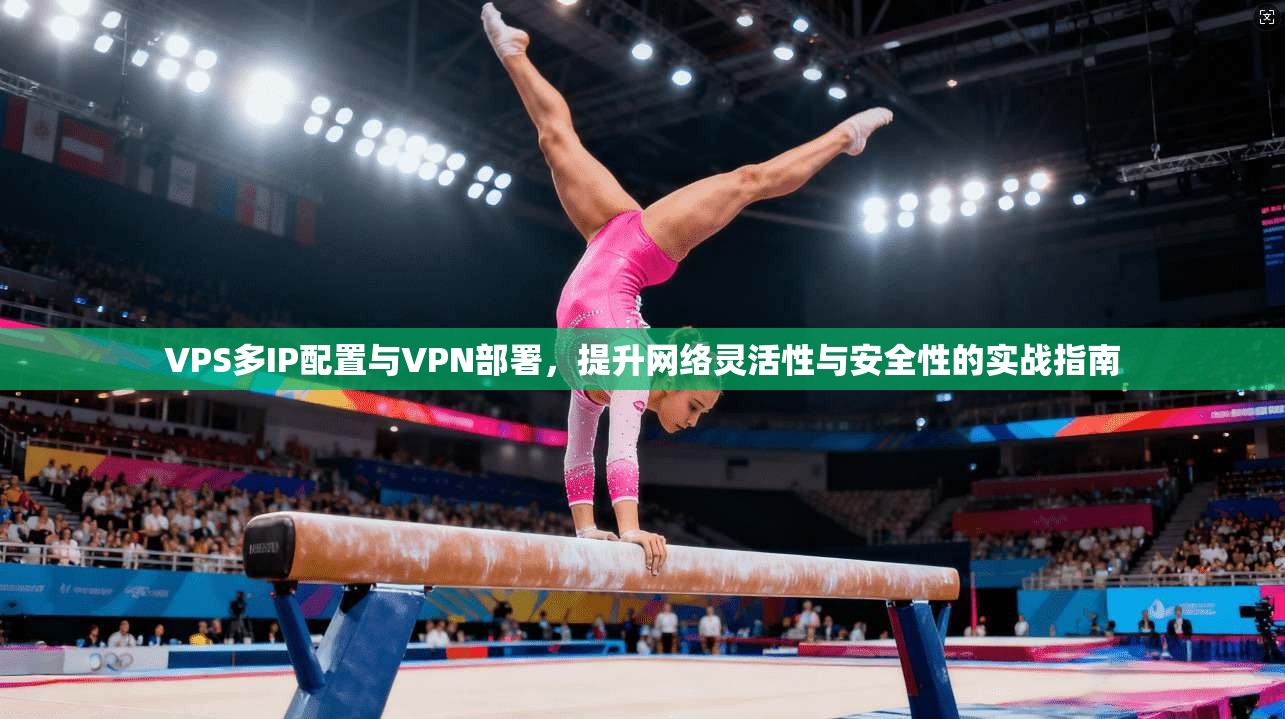 VPS多IP配置与VPN部署,提升网络灵活性与安全性的实战指南
