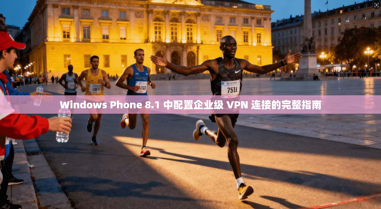Windows Phone 8.1 中配置企业级 VPN 连接的完整指南