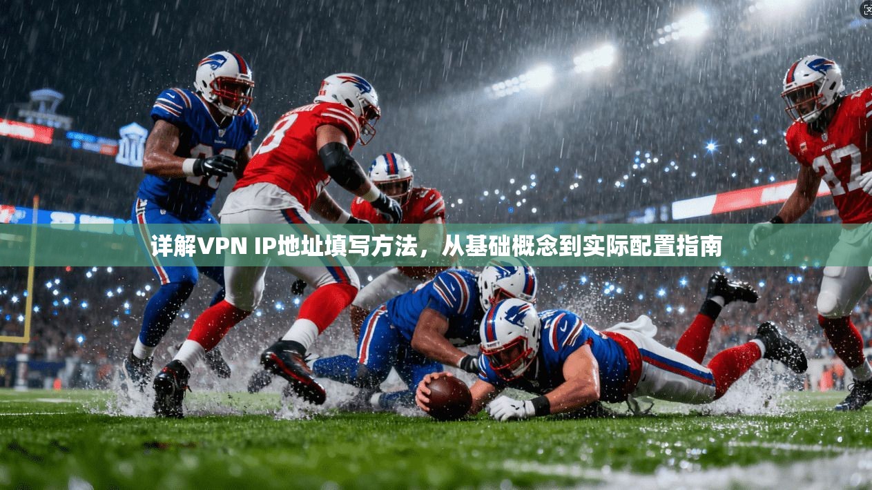 详解VPN IP地址填写方法,从基础概念到实际配置指南